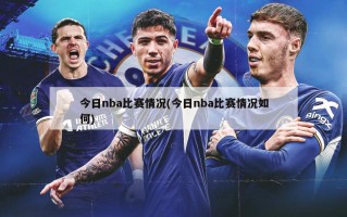 今日nba比赛情况(今日nba比赛情况如何)