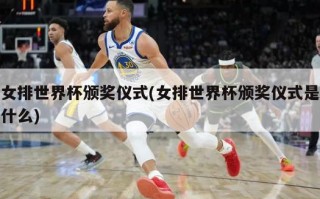 女排世界杯颁奖仪式(女排世界杯颁奖仪式是什么)