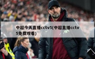 中超今天直播cctv5(中超直播cctv5免费观看)