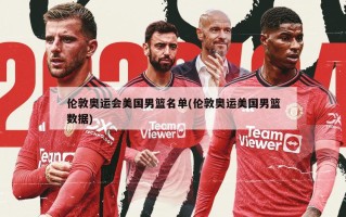 伦敦奥运会美国男篮名单(伦敦奥运美国男篮数据)