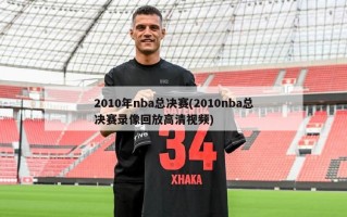 2010年nba总决赛(2010nba总决赛录像回放高清视频)
