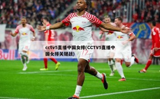 cctv5直播中国女排(CCTV5直播中国女排关键战)