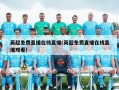 英超免费直播在线直播(英超免费直播在线直播观看)