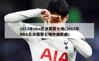 2013年nba总决赛第七场(2013年NBA总决赛第七场中场歌曲)