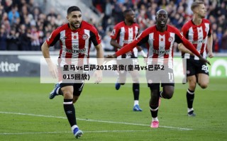 ***vs巴萨2015录像(***vs巴萨2015回放)