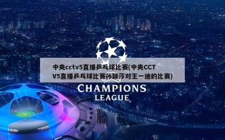 中央cctv5直播乒乓球比赛(中央CCTV5直播乒乓球比赛孙颖莎对王一迪的比赛)
