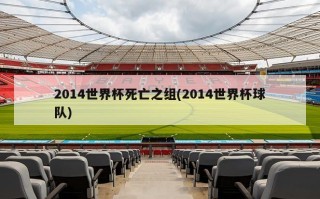 2014世界杯死亡之组(2014世界杯球队)