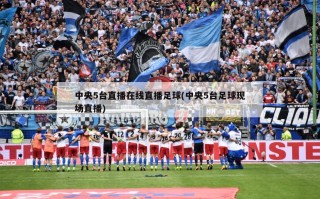 中央5台直播在线直播足球(中央5台足球现场直播)