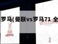 曼联vs罗马(曼联vs罗马71 全场比赛)