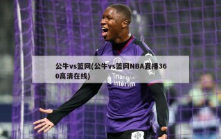 公牛vs篮网(公牛vs篮网NBA直播360高清在线)