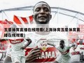五星体育直播在线观看(上海体育五星体育直播在线观看)