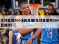 足球直播360绿色直播(足球直播吧360直播绿)