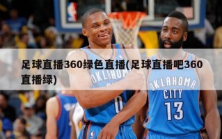 足球直播360绿色直播(足球直播吧360直播绿)