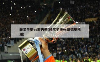 赫尔辛堡vs耶夫勒(赫尔辛堡vs哥德堡预测)