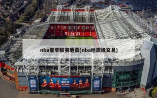 nba夏季联赛地震(nba地震级交易)