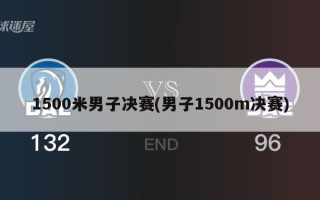 1500米男子决赛(男子1500m决赛)