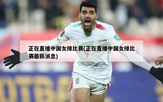 正在直播中国女排比赛(正在直播中国女排比赛最新消息)
