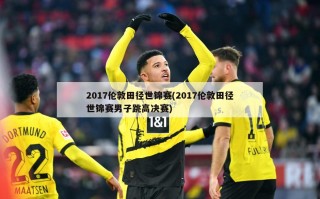 2017伦敦田径世锦赛(2017伦敦田径世锦赛男子跳高决赛)
