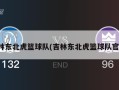 吉林东北虎篮球队(吉林东北虎篮球队官网)
