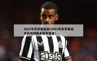 2021年东京奥运会(2021年东京奥运会乒乓球男单冠军是谁)