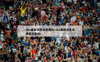 nba最新消息交易情况(nba最新消息交易情况查询)